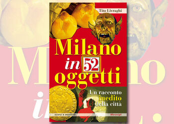 TITO LIVRAGHI presenta MILANO IN 52 OGGETTI ed Meravigli