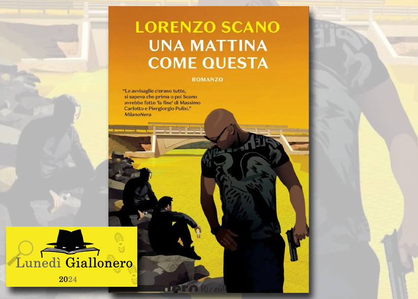 Lunedì Giallonero LORENZO SCANO presenta UNA MATTINA COME QUESTA ed. Rizzoli