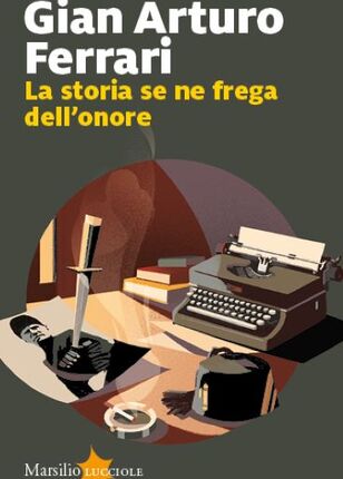 LA STORIA SE NE FREGA DELL'ONORE DI Gian Arturo Ferrari 