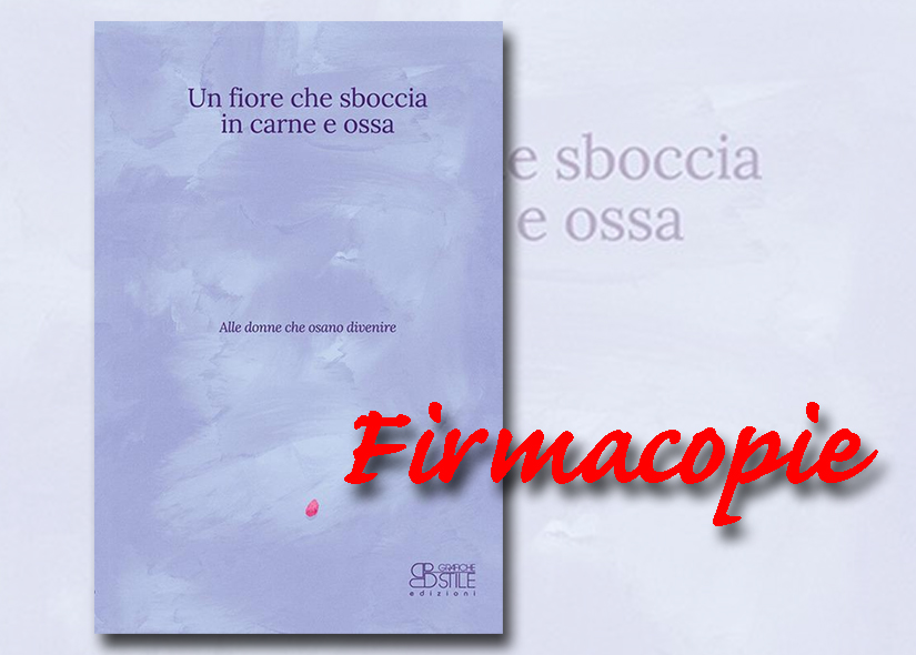 Firmacopie ERICA BASILE con UN FIORE CHE SBOCCIA IN CARNE E OSSA Grafiche Stile Edizioni