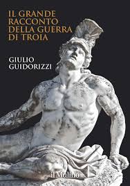 IL GRANDE RACCONTO DELLA GUERRA DI TROIA di Giulio Guidorizzi