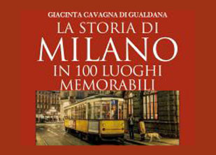 LA STORIA DI MILANO IN 100 LUOGHI MEMORABILI di GIACINTA CAVAGNA DI GUALDANA