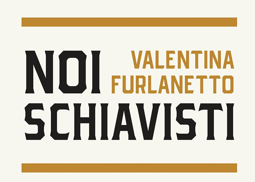 NOI SCHIAVISTI di VALENTINA FURLANETTO